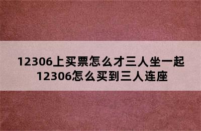 12306上买票怎么才三人坐一起 12306怎么买到三人连座